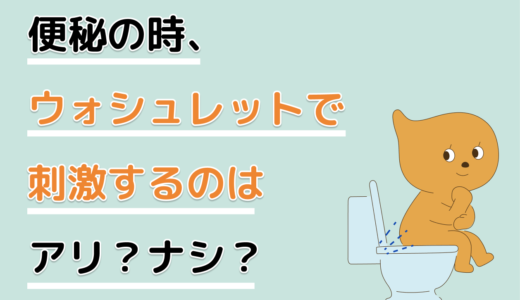 便秘の時、ウォシュレットで刺激するのはアリ？ナシ？